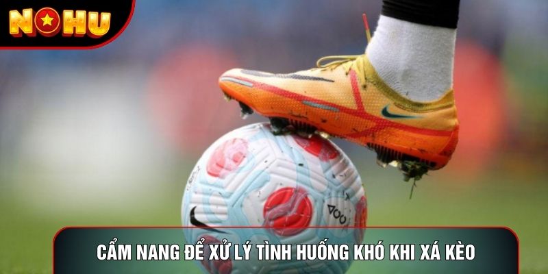 Cẩm nang để xử lý tình huống khó khi xá kèo Cẩm nang để xử lý tình huống khó khi xá kèo