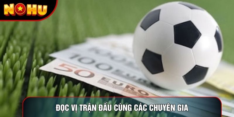 Đọc vị trận đấu cùng các chuyên gia Đọc vị trận đấu cùng các chuyên gia