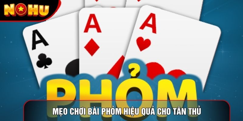 Mẹo chơi bài Phỏm hiệu quả cho tân thủ Mẹo chơi bài Phỏm hiệu quả cho tân thủ