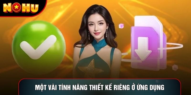 Một vài tính năng thiết kế riêng ở ứng dụng Một vài tính năng thiết kế riêng ở ứng dụng