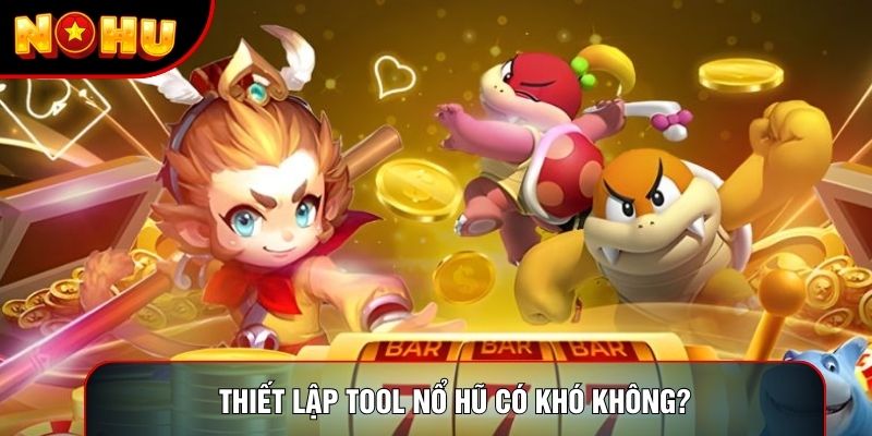 Thiết lập tool nổ hũ có khó không? Thiết lập tool nổ hũ có khó không?