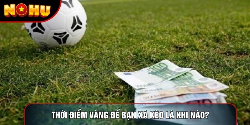 Thời điểm vàng để bạn xá kèo là khi nào? Thời điểm vàng để bạn xá kèo là khi nào?